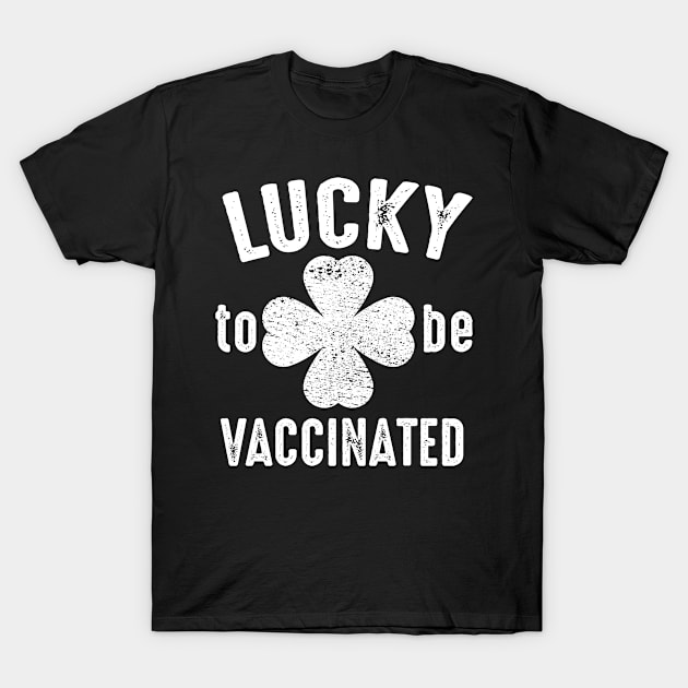 Lucky To Be Vaccinated St. Patty's St. Patrick's Day 2021 T-Shirt by Metal Works